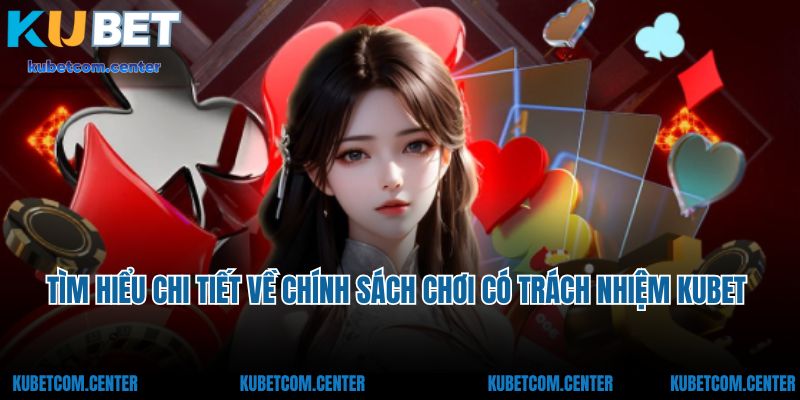 Tìm hiểu chi tiết về chính sách chơi có trách nhiệm Kubet