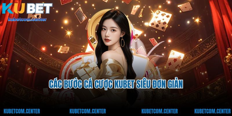 Các bước cá cược Kubet siêu đơn giản