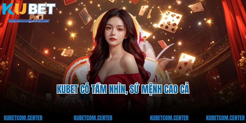 Kubet có tầm nhìn, sứ mệnh cao cả