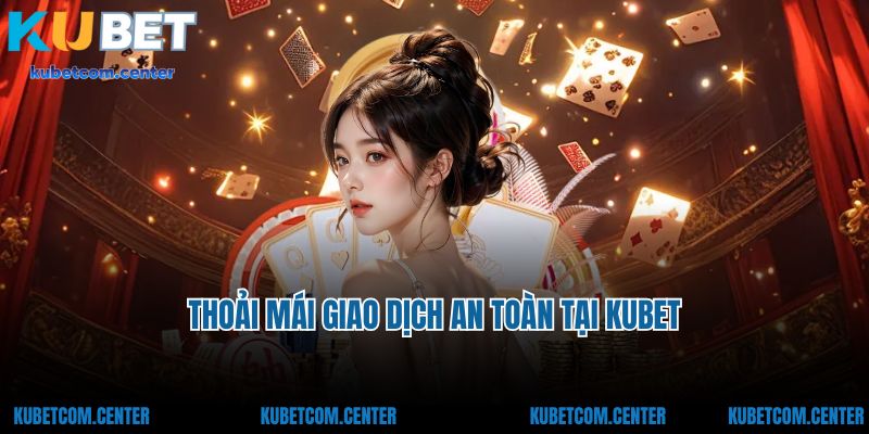 Thoải mái giao dịch an toàn tại Kubet