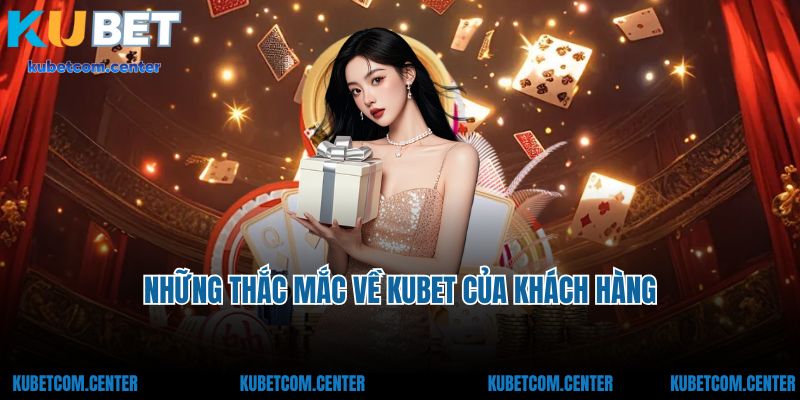 Những thắc mắc về Kubet của khách hàng