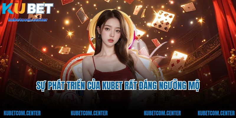 Sự phát triển của Kubet rất đáng ngưỡng mộ