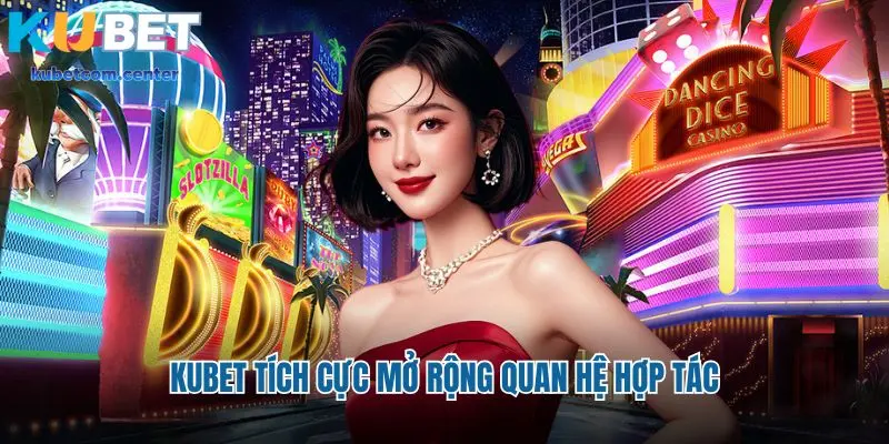 Kubet tích cực mở rộng quan hệ hợp tác